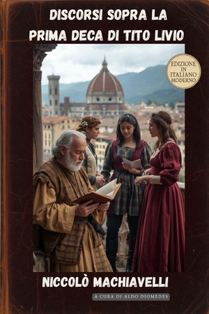 Machiavelli, Niccolò. Discorsi sopra la prima Deca di Tito Livio - Edizione in Italiano Moderno. Independently published, 2025.