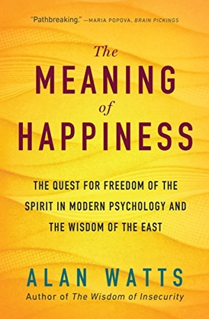 Watts, Alan. The Meaning of Happiness - The Quest for Freedom of the Spirit in Modern Psychology and the Wisdom of the East. New World Library, 2018.