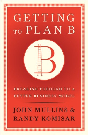 Mullins, John / Randy Komisar. Getting to Plan B - Breaking Through to a Better Business Model. Harvard Business Review Press, 2009.