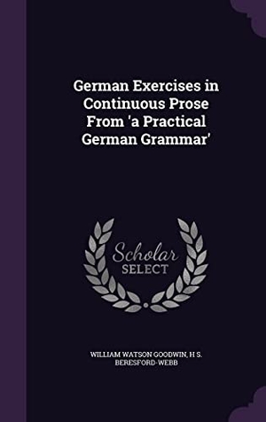 Goodwin, William Watson / H. S. Beresford-Webb. German Exercises in Continuous Prose From 'a Practical German Grammar'. Touchladybirdlucky Studios, 2016.