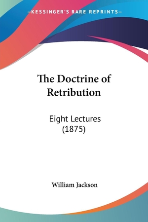 Jackson, William. The Doctrine of Retribution - Eight Lectures (1875). Kessinger Publishing, LLC, 2008.