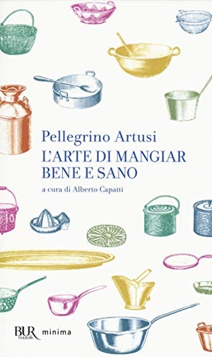 Artusi, Pellegrino. L' arte di mangiar bene e sano. Rizzoli, 2014.