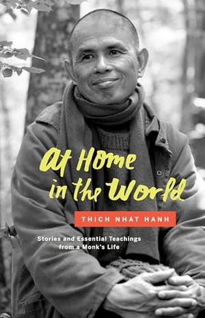 Nhat Hanh, Thich. At Home in the World - Stories and Essential Teachings from a Monk's Life. Parallax Press, 2016.