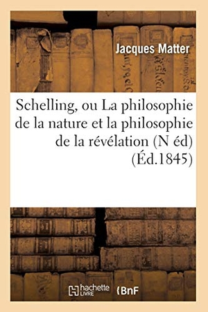 Matter J. Schelling, ou La philosophie de la nature et la philosophie de la révélation (N éd) (Éd.1845). Hachette Livre, 2018.