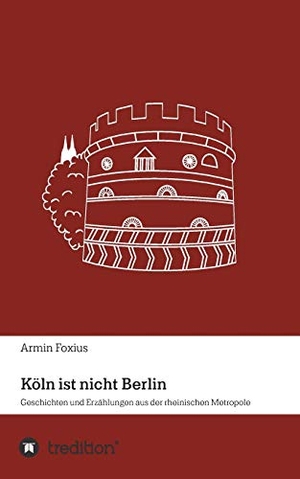 Foxius, Armin. Köln ist nicht Berlin - Geschichten und Erzählungen aus der rheinischen Metropole. tredition, 2018.
