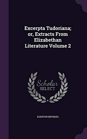 Brydges, Egerton. Excerpta Tudoriana; or, Extracts From Elizabethan Literature Volume 2. Touchladybirdlucky Studios, 2015.