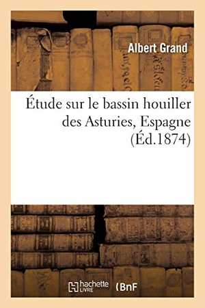 Grand. Étude Sur Le Bassin Houiller Des Asturies Espagne. Hachette Livre - BNF, 2016.