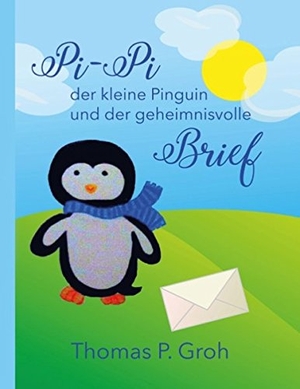 Groh, Thomas P.. Pi-Pi der kleine Pinguin und der geheimnisvolle Brief. Books on Demand, 2017.