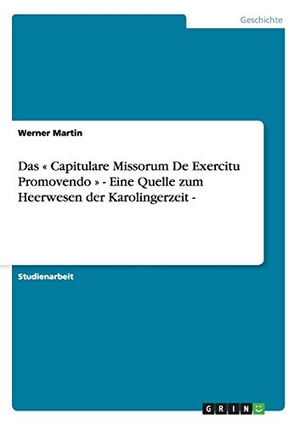 Martin, Werner. Das  « Capitulare Missorum De Exercitu Promovendo » - Eine Quelle zum Heerwesen der Karolingerzeit -. GRIN Verlag, 2007.
