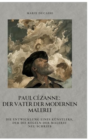 Ducasse, Marie. Paul Cézanne:  Der Vater der modernen Malerei - Die Entwicklung eines Künstlers, der die Regeln der Malerei neu schrieb. tredition, 2024.