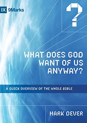 Dever, Mark. What Does God Want of Us Anyway? - A Quick Overview of the Whole Bible. Crossway, 2018.
