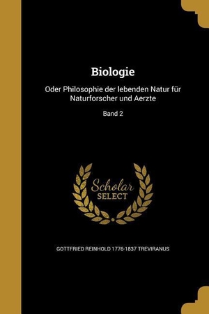 Treviranus, Gottfried Reinhold. Biologie - Oder Philosophie der lebenden Natur für Naturforscher und Aerzte; Band 2. Creative Media Partners, LLC, 2016.