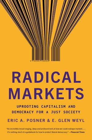 Posner, Eric A. / E. Glen Weyl. Radical Markets - Uprooting Capitalism and Democracy for a Just Society. Princeton Univers. Press, 2019.