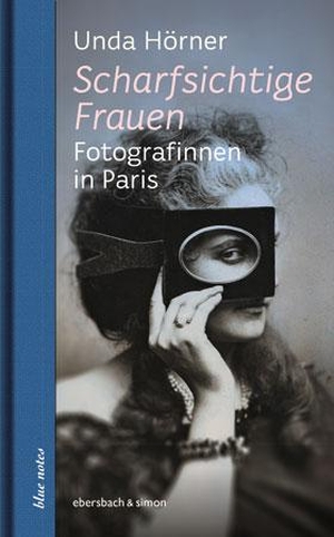Hörner, Unda. Scharfsichtige Frauen - Fotografinnen in Paris. ebersbach & simon, 2020.