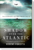 Shadow Over the Atlantic: The Luftwaffe and the U-Boats: 1943-45