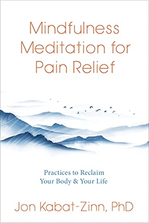 Kabat-Zinn, Jon. Mindfulness Meditation for Pain Relief - Practices to Reclaim Your Body and Your Life. St. Martin's Publishing Group, 2023.