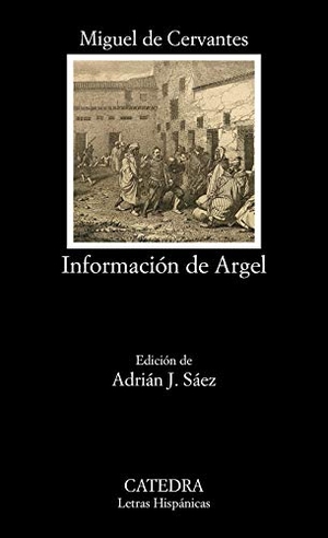 Cervantes Saavedra, Miguel de / Adrián J. Sáez. Información de Argel. Ediciones Cátedra, 2019.