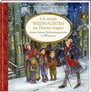 Das kleine Adventsglück - Ich werde Weihnachten im Herzen tragen - Charles Dickens' Weihnachtsgeschichte in 24 Kapiteln. Coppenrath, 2023.