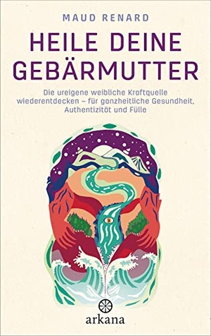 Renard, Maud. Heile deine Gebärmutter - Die ureigene weibliche Kraftquelle wiederentdecken - für ganzheitliche Gesundheit, Authentizität und Fülle. ARKANA Verlag, 2022.