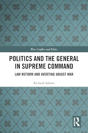 Adams, Richard. Politics and the General in Supreme Command - Law Reform and Averting Unjust War. Routledge, 2024.