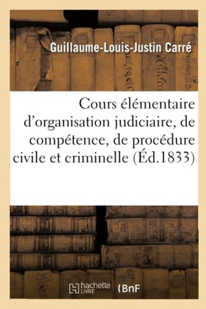 Carre-G. Cours élémentaire d'organisation judiciaire, de compétence, de procédure civile et criminelle. Hachette Livre, 2018.