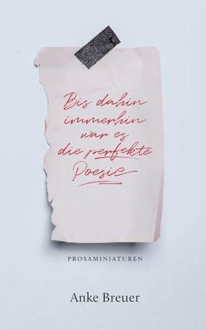 Breuer, Anke. Bis dahin immerhin war es die perfekte Poesie - Prosaminiaturen. Books on Demand, 2023.