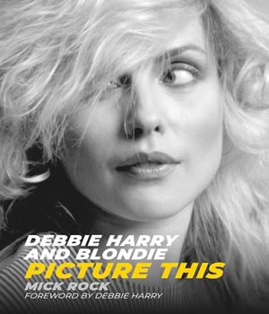Rock, Mick. Debbie Harry and Blondie - Picture This. Gemini Books Group Ltd, 2019.