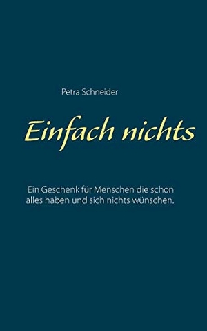 Schneider, Petra. Einfach nichts - Ein Geschenk für Menschen die schon alles haben und sich nichts wünschen.. Books on Demand, 2017.