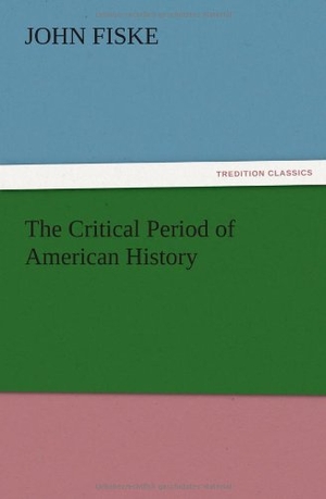 Fiske, John. The Critical Period of American History. TREDITION CLASSICS, 2012.