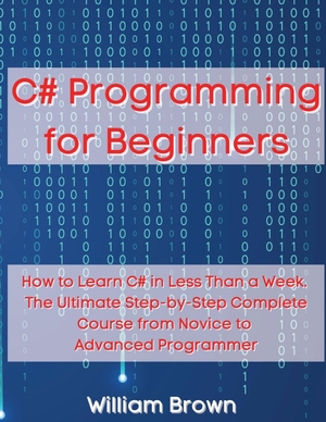 Brown, William. C# Programming for Beginners - How to Learn C# in Less Than a Week. The Ultimate Step-by-Step Complete Course from Novice to Advanced Programmer. Pisces Publishing, 2021.