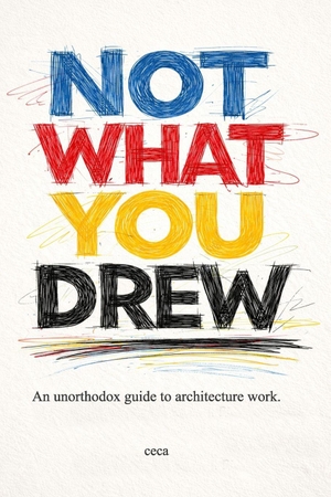 Ceca / Following Colors. Not what you drew - An unorthodox guide to architectural work. Independently published, 2026.
