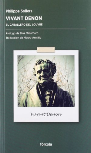 Matamoro, Blas / Sollers, Philippe et al. Vivant Denon : el caballero del Louvre. Fórcola Ediciones, 2012.