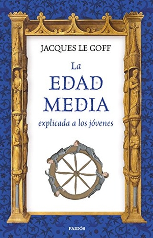 Le Goff, Jacques. La Edad Media explicada a los jóvenes. Ediciones Paidós Ibérica, 2017.