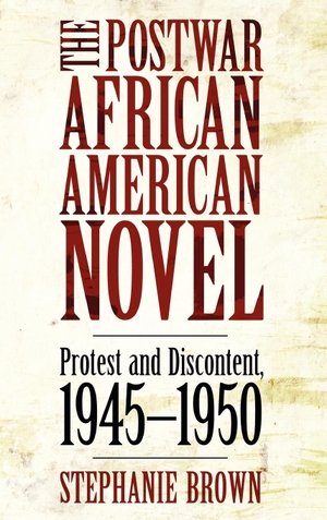 Brown, Stephanie. The Postwar African American Novel - Protest and Discontent, 1945-1950. University Press of Mississippi, 2011.