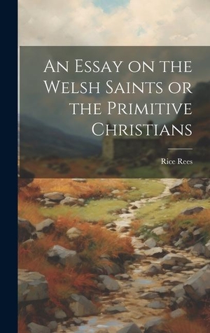 Rees. An Essay on the Welsh Saints or the Primitive Christians. Tradd Street Press, 2023.