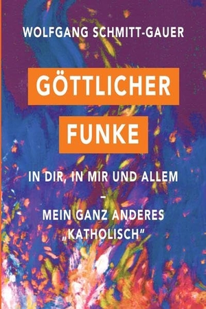 Schmitt-Gauer, Wolfgang. Göttlicher Funke in dir, in mir und allem - Mein ganz anderes "Katholisch". tredition, 2022.