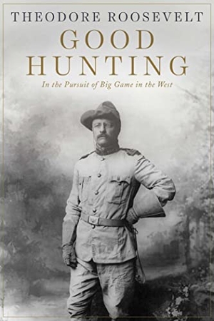 Roosevelt, Theodore. Good Hunting - In Pursuit of Big Game in the West. Skyhorse Publishing, 2014.