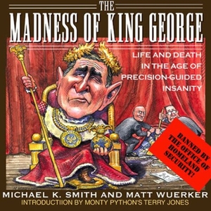 Smith, Michael K. / Matt Wuerker. The Madness of King George: Life and Death in the Age of Precision-Guided Insanity. Common Courage Press, 2003.