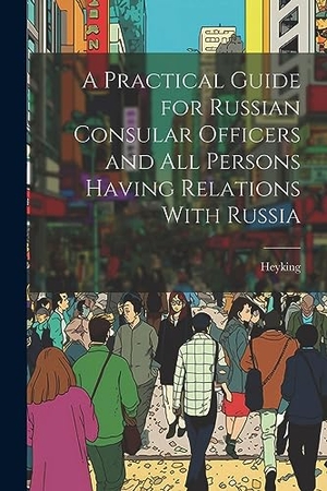 Heyking. A Practical Guide for Russian Consular Officers and All Persons Having Relations With Russia. Creative Media Partners, LLC, 2023.