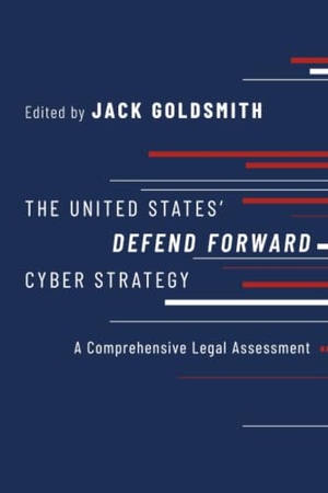 Goldsmith, Jack. The United States' Defend Forward Cyber Strategy - A Comprehensive Legal Assessment. Oxford University Press, 2022.