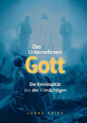 Aries, Judas. Das Unternehmen Gott - Die Kriminalität des der Allmächtigen. Books on Demand, 2009.