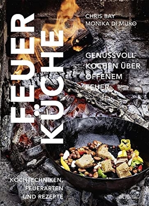 Bay, Chris / Monika Di Muro. Feuerküche - Genussvoll kochen über offenem Feuer. Kochtechniken, Feuerarten und Rezepte. AT Verlag, 2018.