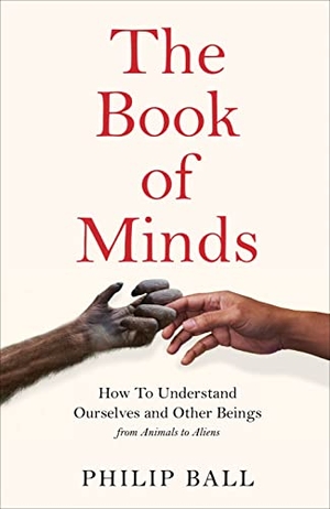 Ball, Philip. The Book of Minds - Understanding Ourselves and Other Beings, From Animals to Aliens. Pan Macmillan, 2022.