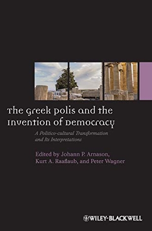 Arnason, John Ed / Raaflaub et al. The Greek Polis and the Invention of Democracy - A Politico-Cultural Transformation and Its Interpretations. John Wiley & Sons, 2013.