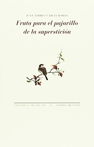 García Román, Juan Andrés. Fruta para el pajarillo de la superstición. Editorial Pre-Textos, 2017.