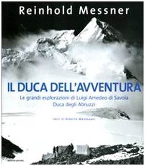 Messner, Reinhold. Il duca dell'avventura. Le grandi esplorazioni di Luigi Amedeo di Savoia, duca degli Abruzzi. Mondadori Electa, 2009.