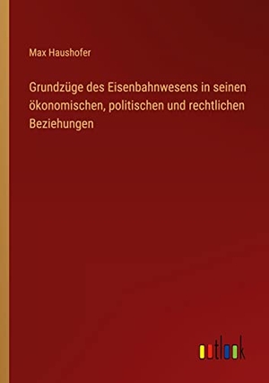 Haushofer, Max. Grundzüge des Eisenbahnwesens in seinen ökonomischen, politischen und rechtlichen Beziehungen. Outlook Verlag, 2022.