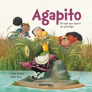 Acosta, Alicia / Alicia García Acosta. Agapito : el sapo que quería ser príncipe. Carambuco Ediciones, 2019.