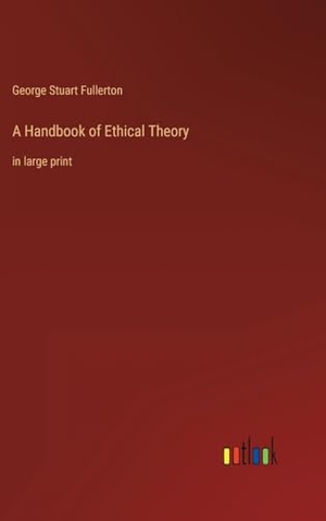 Fullerton, George Stuart. A Handbook of Ethical Theory - in large print. Outlook Verlag, 2023.