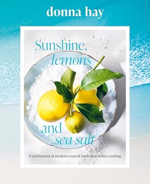Hay, Donna. Sunshine, Lemons and Sea Salt - Modern coastal home cooking for family and friends from the beloved bestselling Australian author of TOO EASY and BASICS TO BRILLIANCE. Thomas Nelson, 2026.